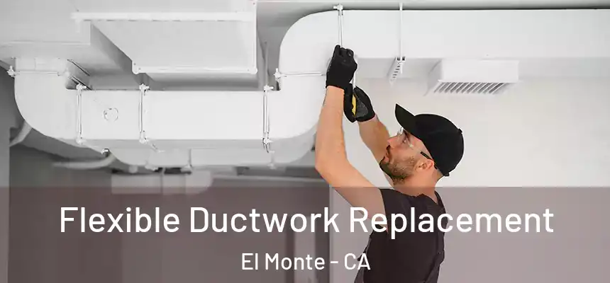  Flexible Ductwork Replacement El Monte - CA
